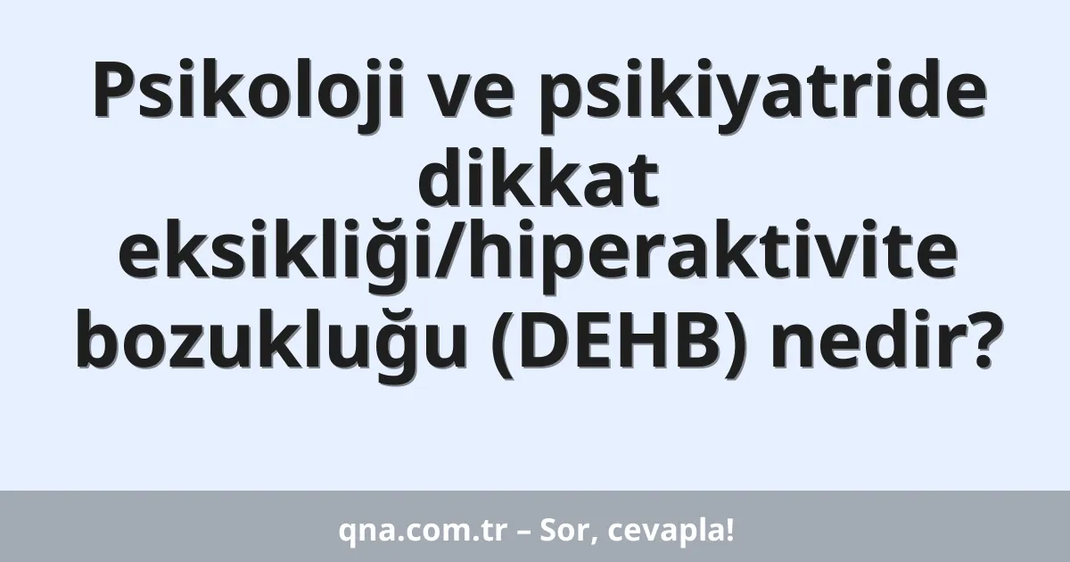Psikoloji ve psikiyatride dikkat eksikliği/hiperaktivite bozukluğu (DEHB) nedir?
