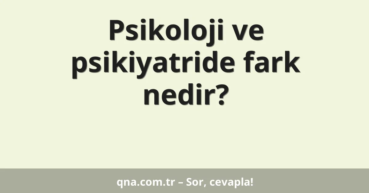 Psikoloji ve psikiyatride fark nedir?
