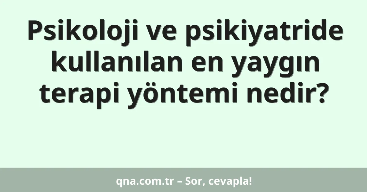 Psikoloji ve psikiyatride kullanılan en yaygın terapi yöntemi nedir?