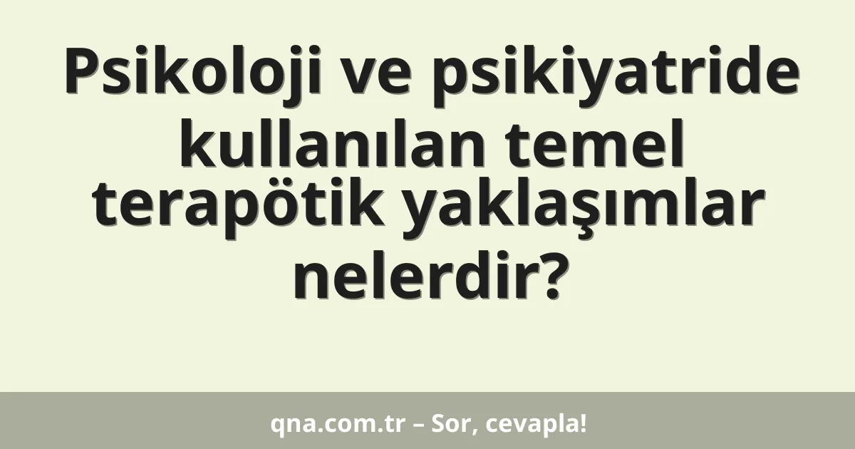 Psikoloji ve psikiyatride kullanılan temel terapötik yaklaşımlar nelerdir?