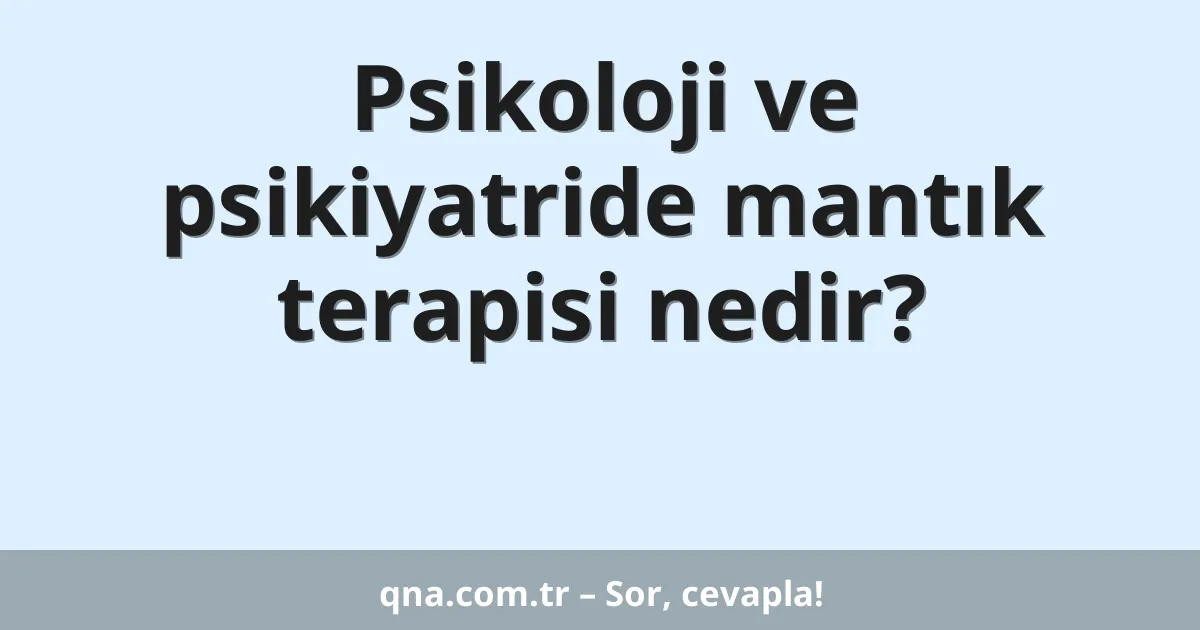 Psikoloji ve psikiyatride mantık terapisi nedir?
