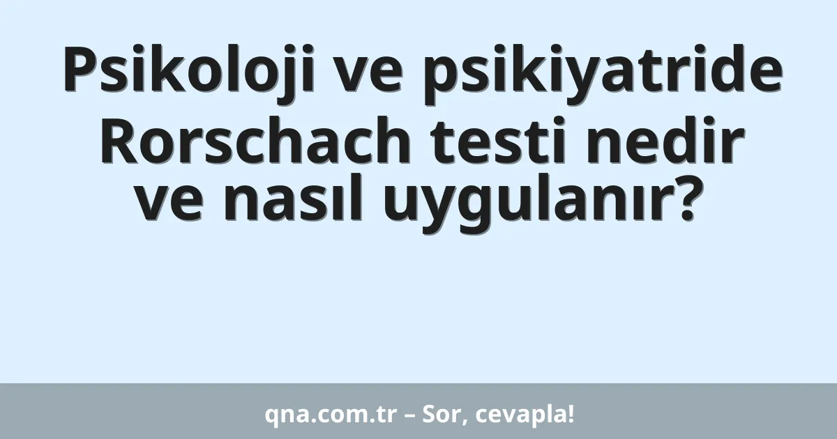 Psikoloji ve psikiyatride Rorschach testi nedir ve nasıl uygulanır?