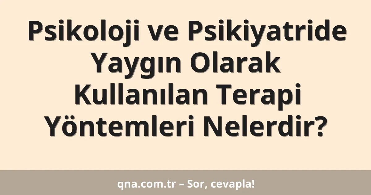 Psikoloji ve Psikiyatride Yaygın Olarak Kullanılan Terapi Yöntemleri Nelerdir?