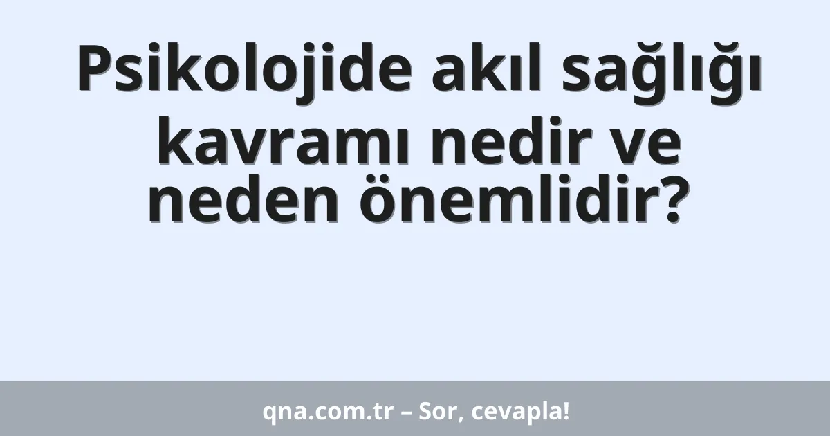 Psikolojide akıl sağlığı kavramı nedir ve neden önemlidir?