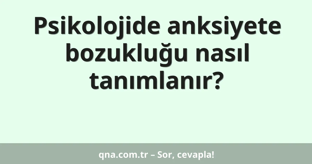 Psikolojide anksiyete bozukluğu nasıl tanımlanır?