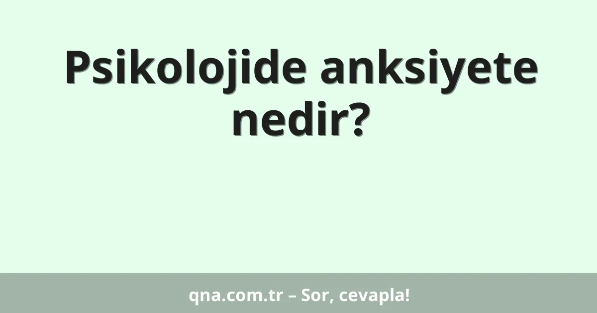 Psikolojide anksiyete nedir?