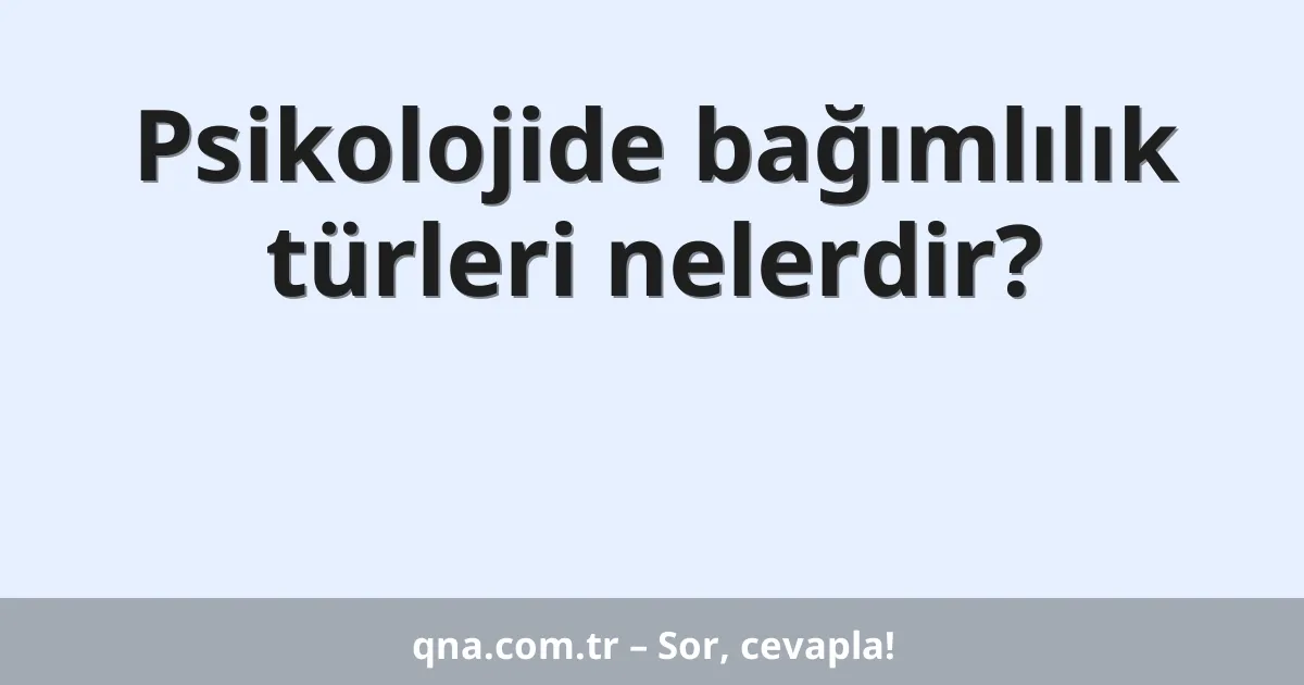 Psikolojide bağımlılık türleri nelerdir?