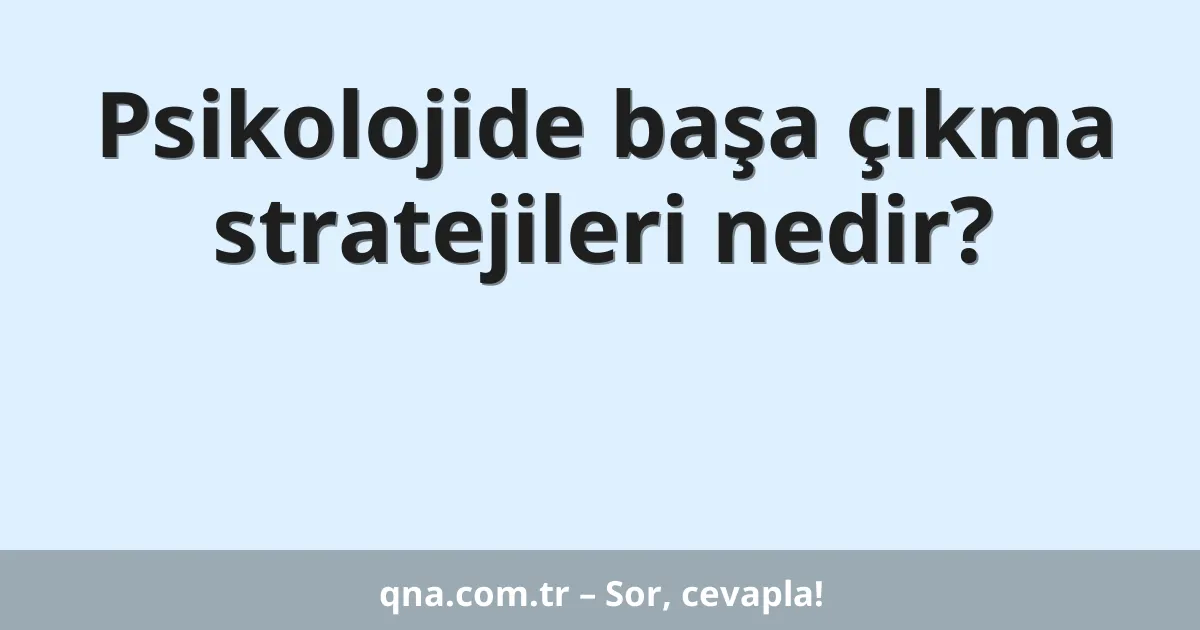 Psikolojide başa çıkma stratejileri nedir?