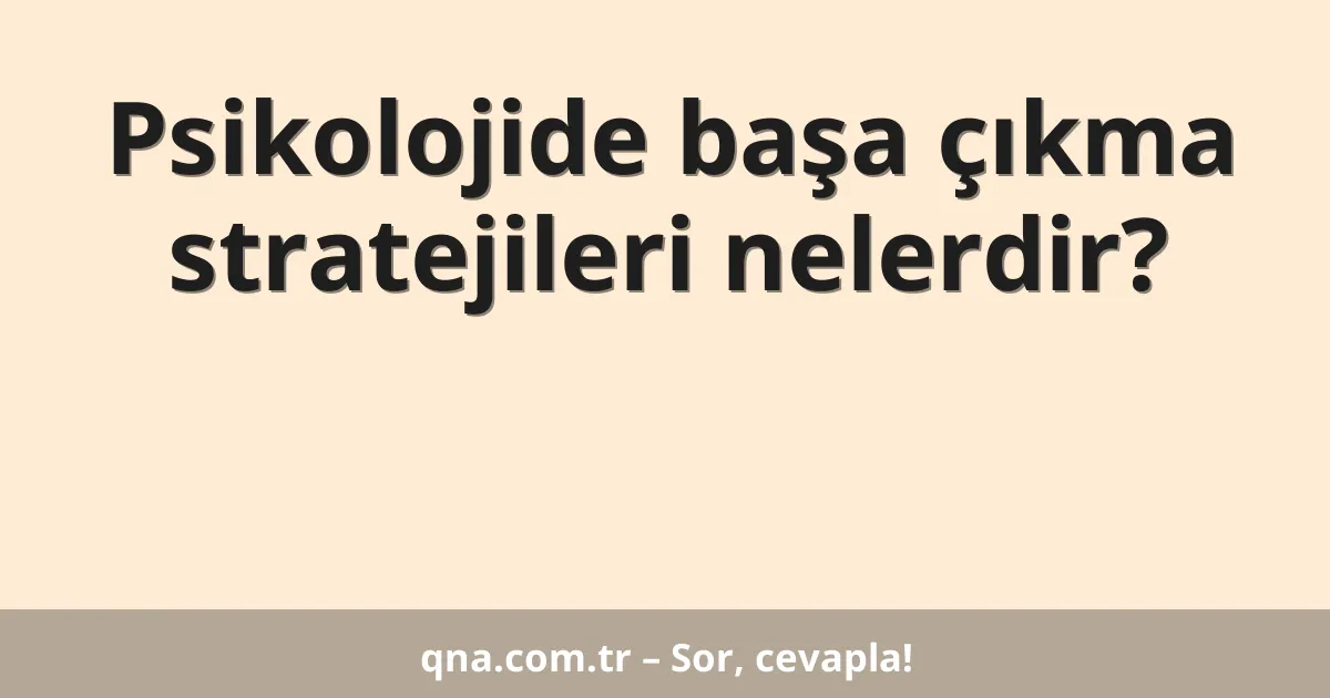 Psikolojide başa çıkma stratejileri nelerdir?