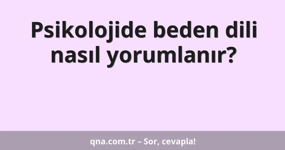 Psikolojide beden dili nasıl yorumlanır?