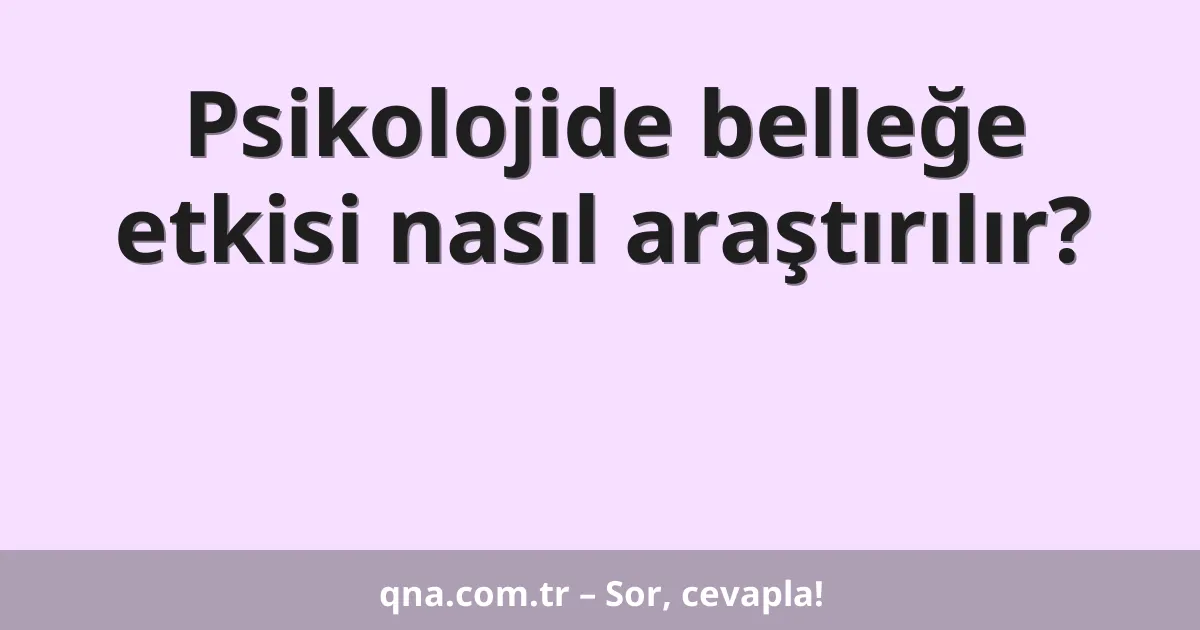 Psikolojide belleğe etkisi nasıl araştırılır?