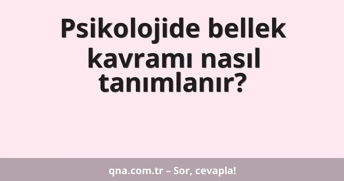 Psikolojide bellek kavramı nasıl tanımlanır?