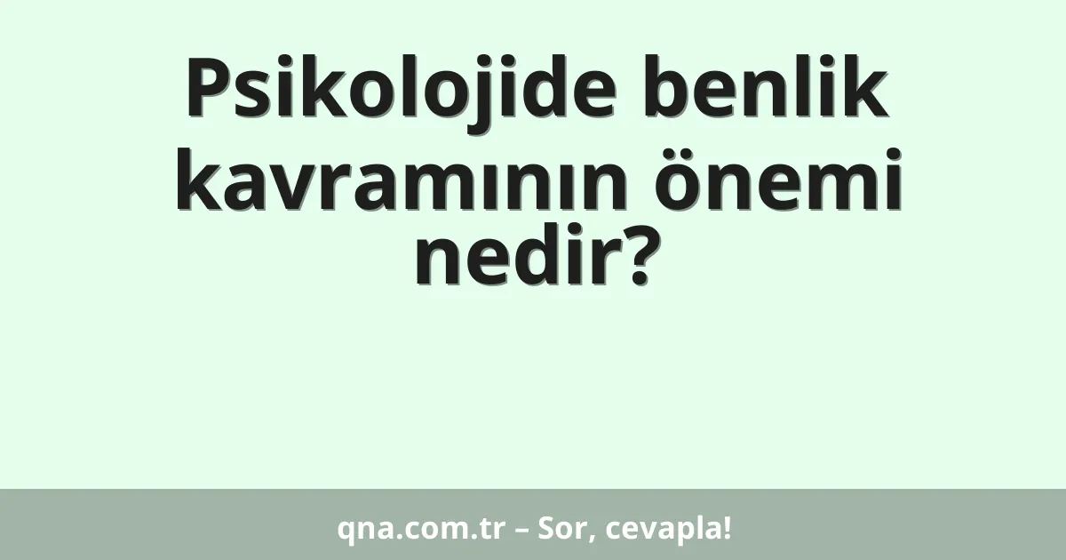 Psikolojide benlik kavramının önemi nedir?