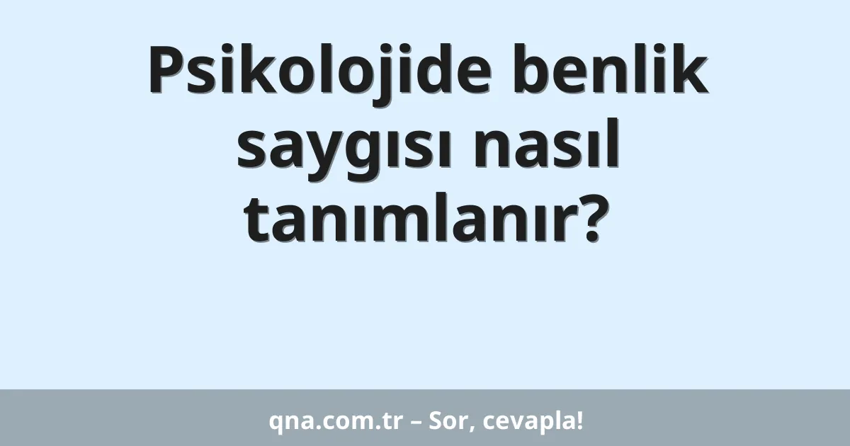 Psikolojide benlik saygısı nasıl tanımlanır?