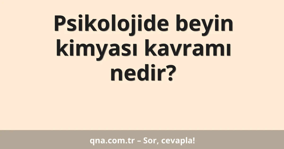 Psikolojide beyin kimyası kavramı nedir?