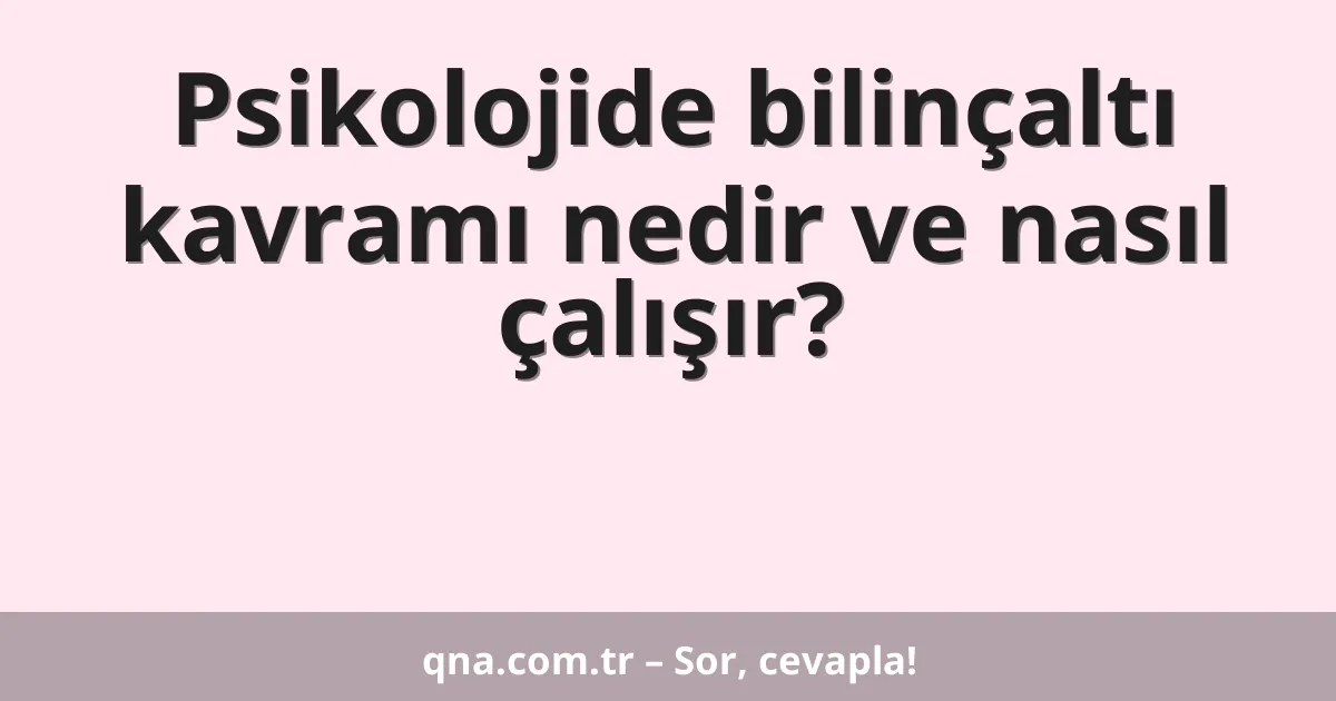 Psikolojide bilinçaltı kavramı nedir ve nasıl çalışır?