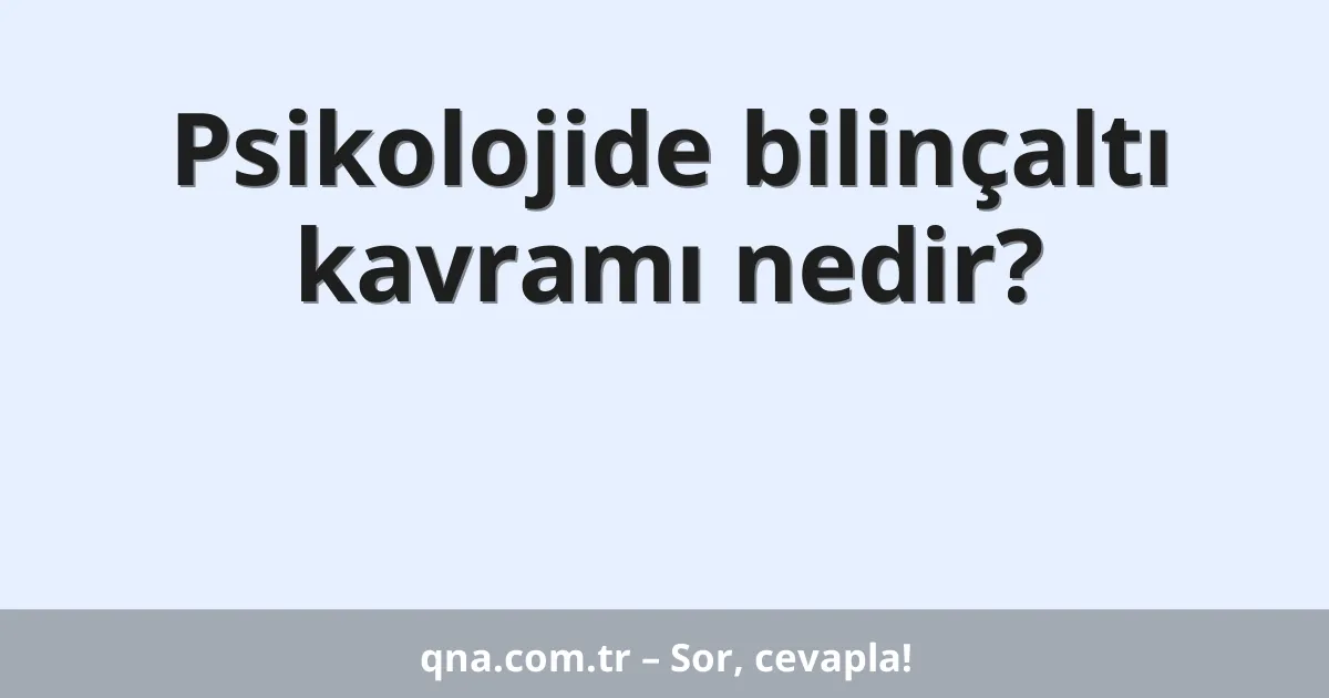 Psikolojide bilinçaltı kavramı nedir?