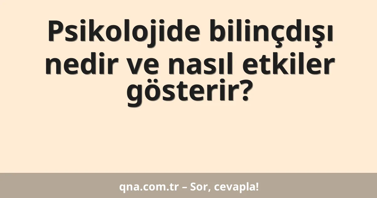 Psikolojide bilinçdışı nedir ve nasıl etkiler gösterir?