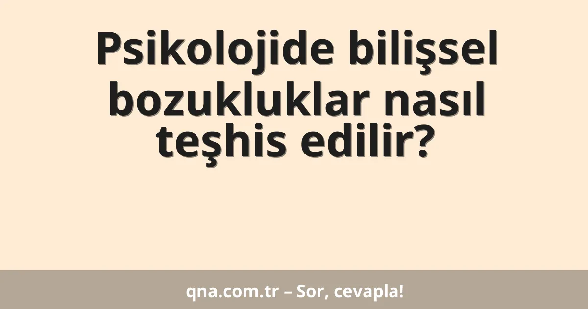 Psikolojide bilişsel bozukluklar nasıl teşhis edilir?