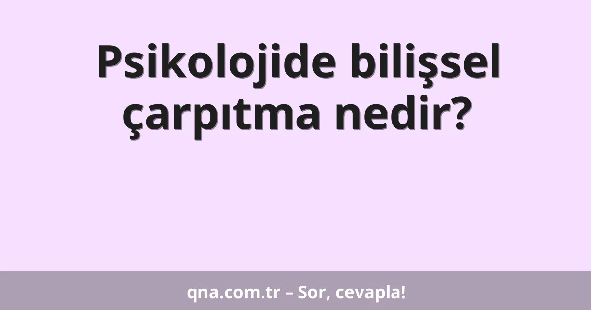 Psikolojide bilişsel çarpıtma nedir?