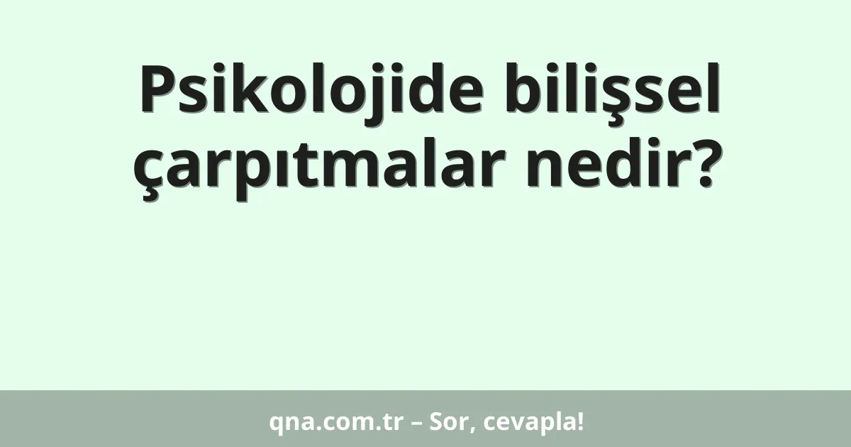 Psikolojide bilişsel çarpıtmalar nedir?