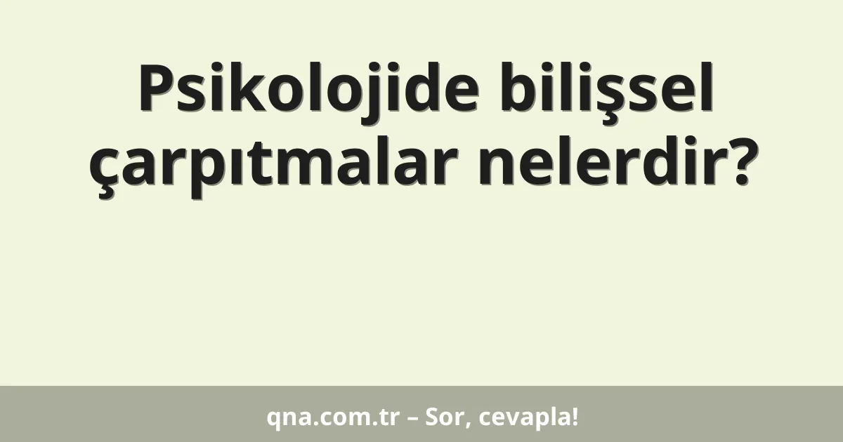 Psikolojide bilişsel çarpıtmalar nelerdir?