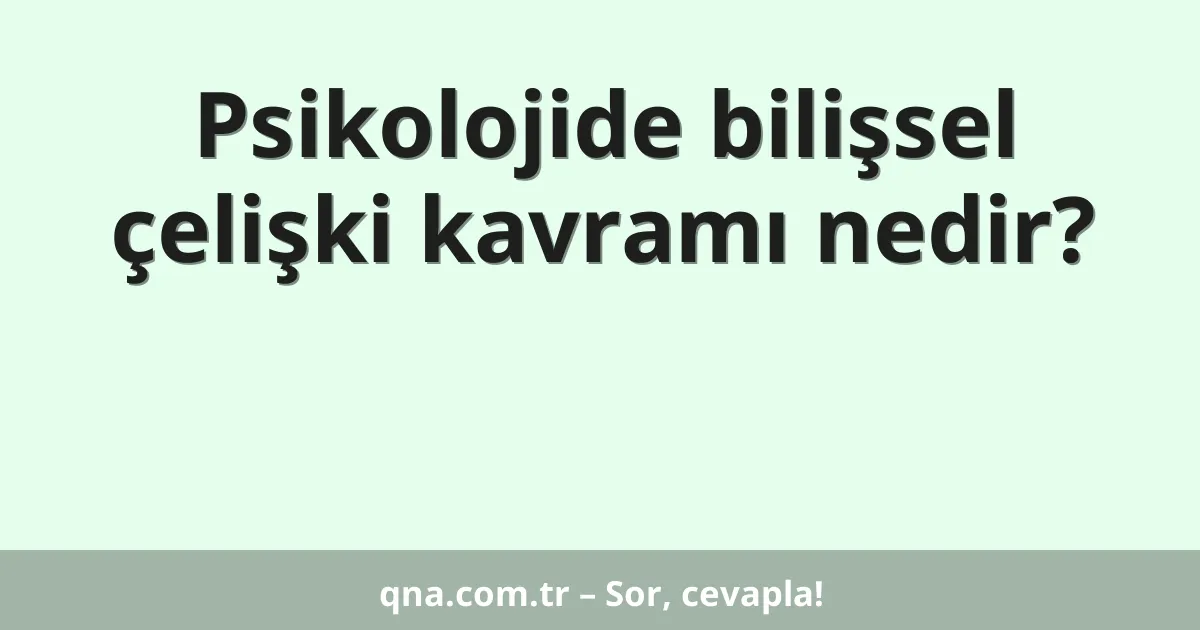 Psikolojide bilişsel çelişki kavramı nedir?
