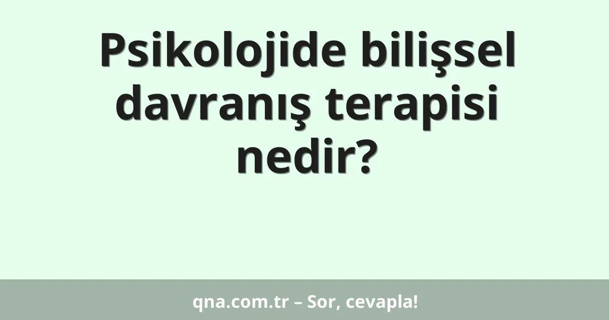 Psikolojide bilişsel davranış terapisi nedir?