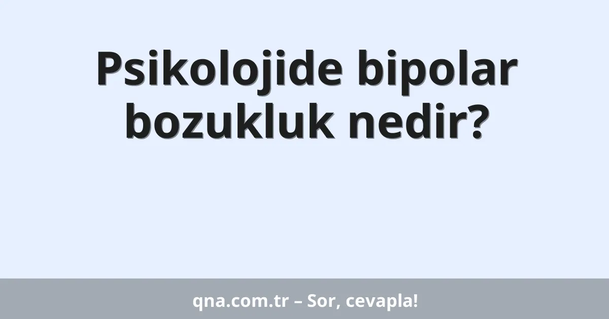 Psikolojide bipolar bozukluk nedir?