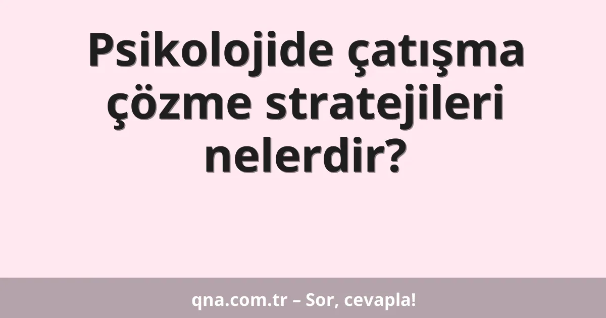 Psikolojide çatışma çözme stratejileri nelerdir?