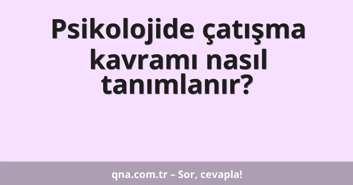 Psikolojide çatışma kavramı nasıl tanımlanır?