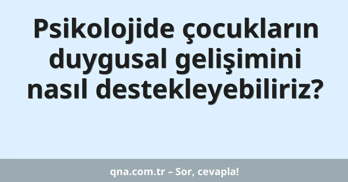 Psikolojide çocukların duygusal gelişimini nasıl destekleyebiliriz?