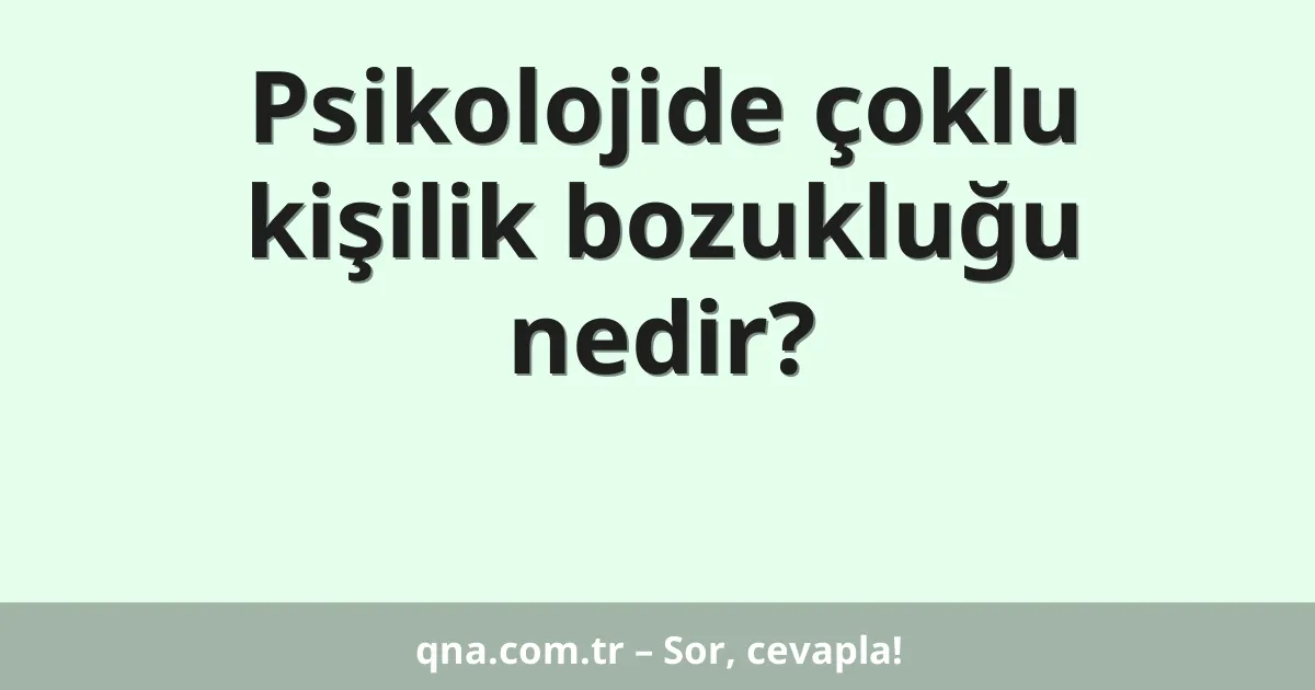 Psikolojide çoklu kişilik bozukluğu nedir?