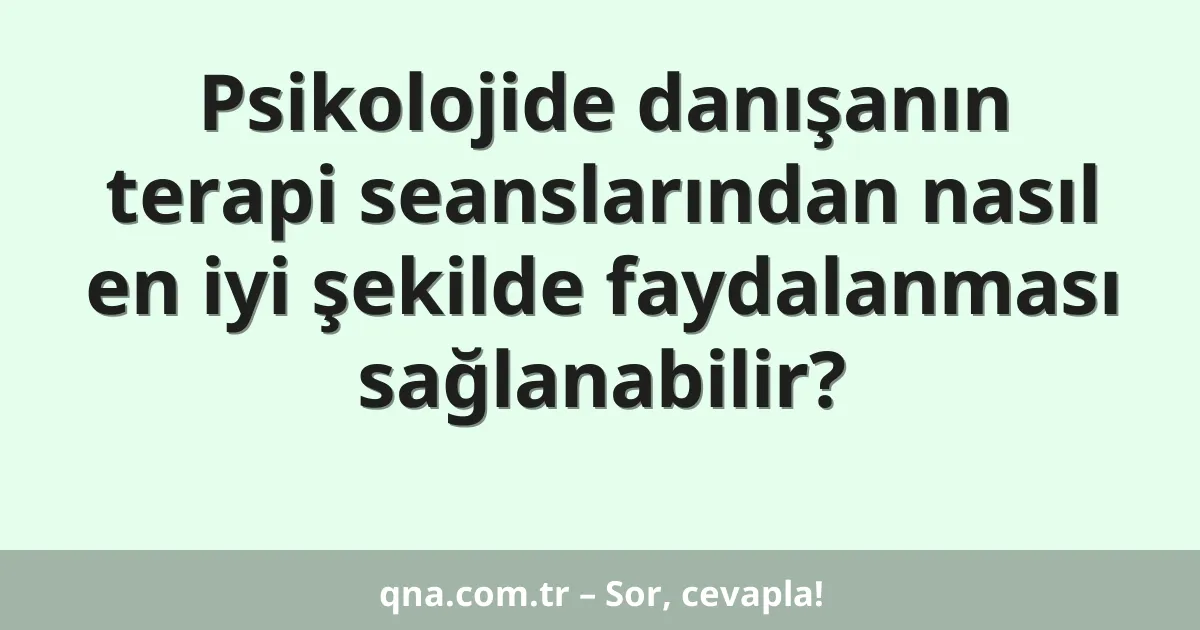 Psikolojide danışanın terapi seanslarından nasıl en iyi şekilde faydalanması sağlanabilir?