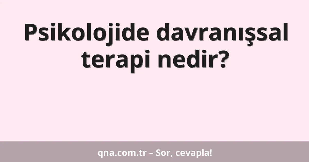 Psikolojide davranışsal terapi nedir?