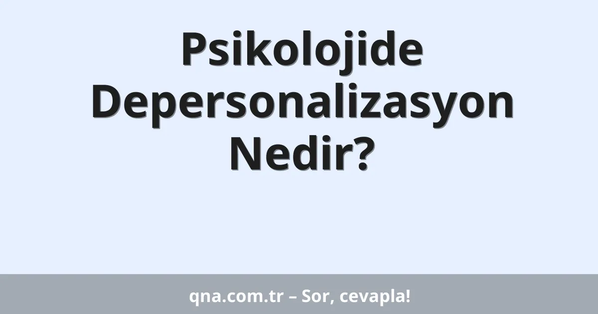 Psikolojide Depersonalizasyon Nedir?
