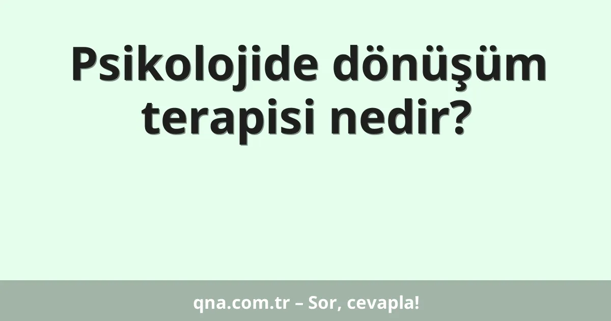 Psikolojide dönüşüm terapisi nedir?