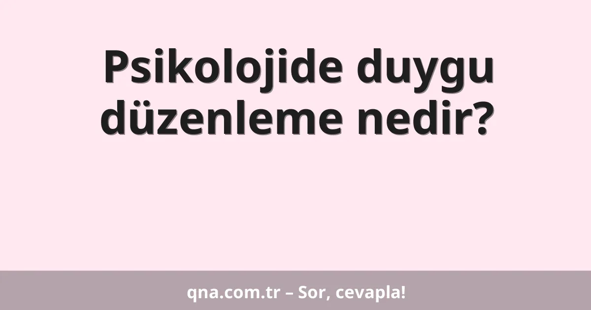 Psikolojide duygu düzenleme nedir?