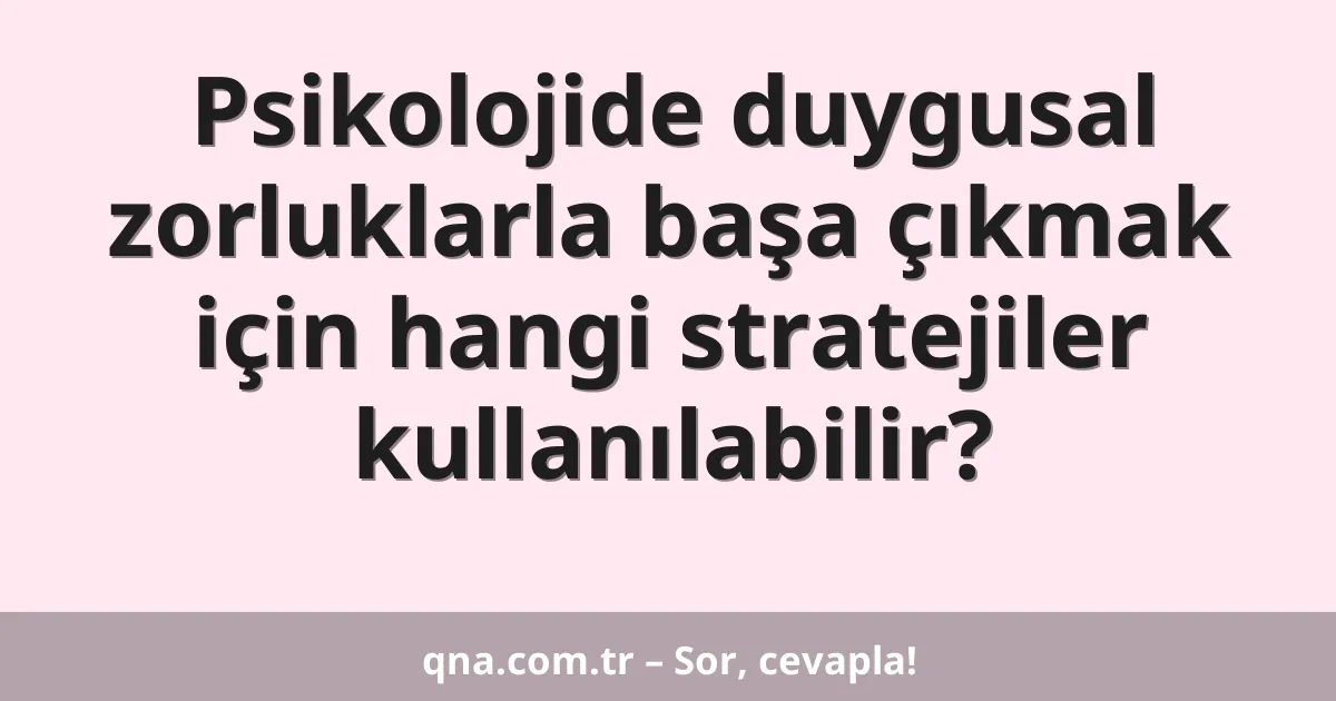 Psikolojide duygusal zorluklarla başa çıkmak için hangi stratejiler kullanılabilir?
