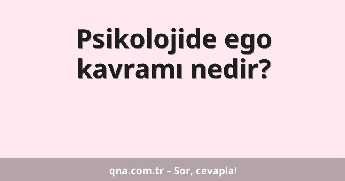 Psikolojide ego kavramı nedir?