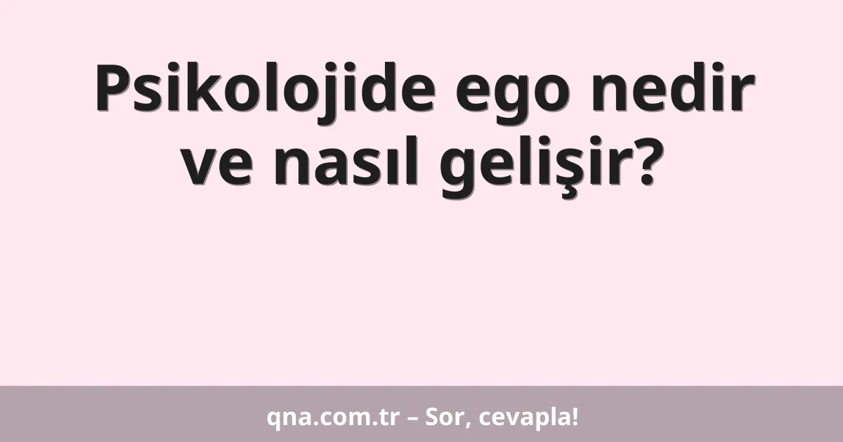 Psikolojide ego nedir ve nasıl gelişir?