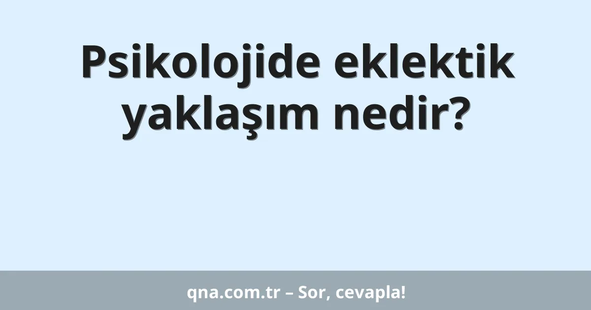Psikolojide eklektik yaklaşım nedir?