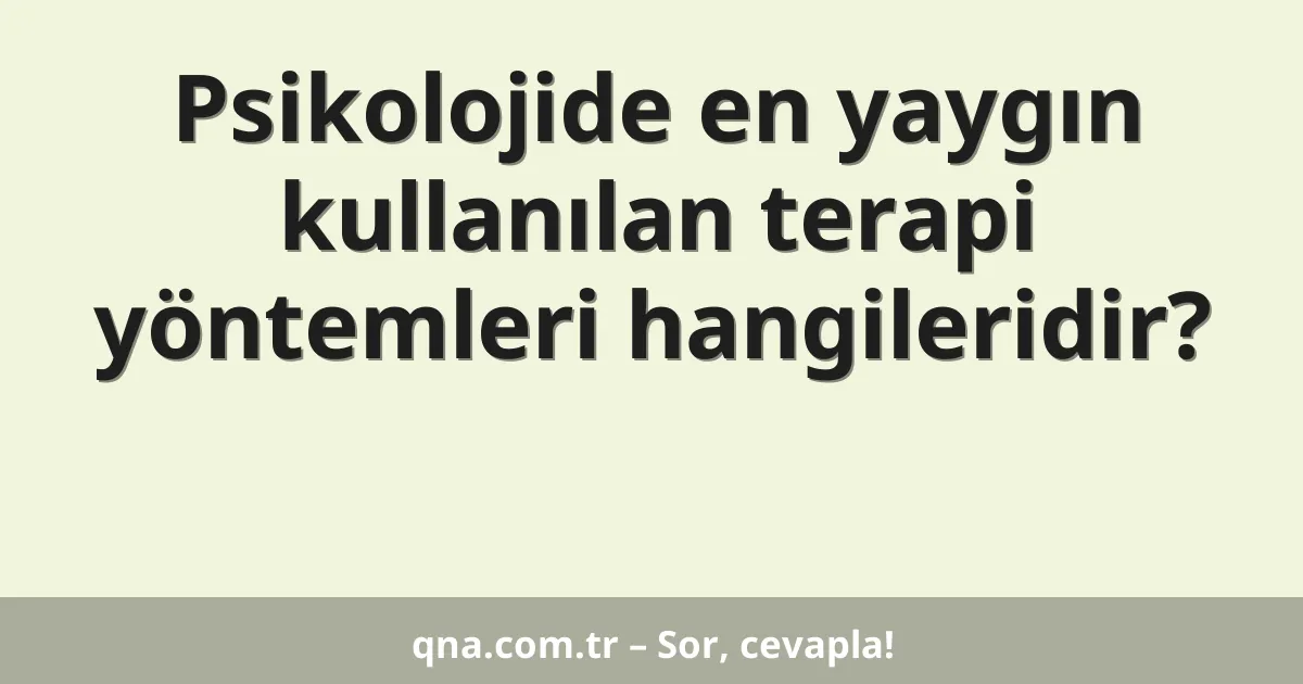 Psikolojide en yaygın kullanılan terapi yöntemleri hangileridir?