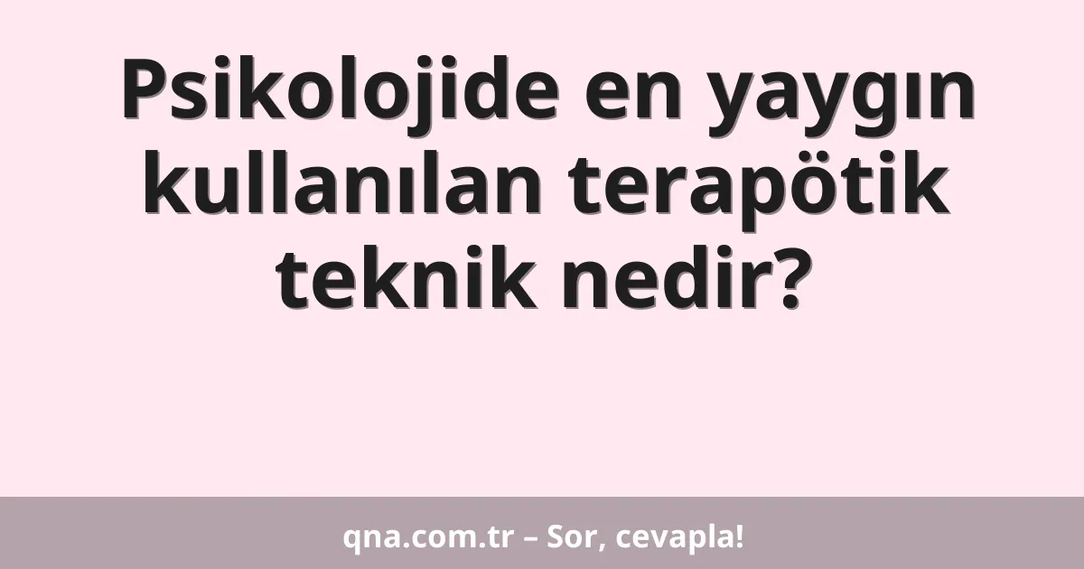 Psikolojide en yaygın kullanılan terapötik teknik nedir?