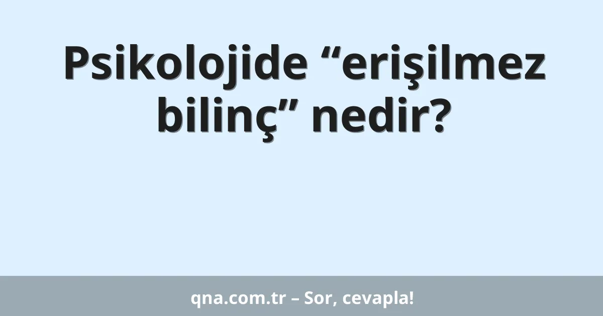 Psikolojide “erişilmez bilinç” nedir?