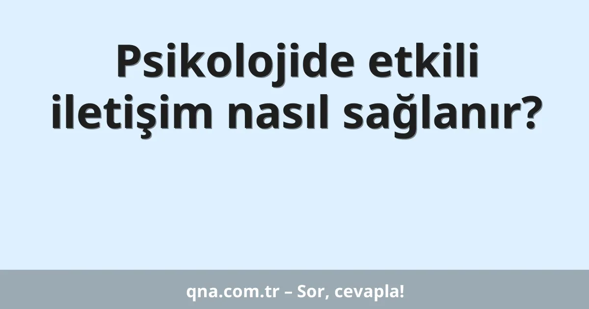 Psikolojide etkili iletişim nasıl sağlanır?