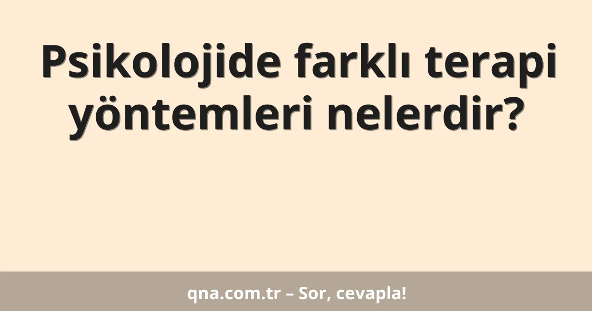 Psikolojide farklı terapi yöntemleri nelerdir?