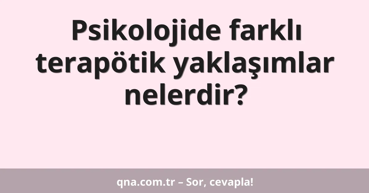 Psikolojide farklı terapötik yaklaşımlar nelerdir?