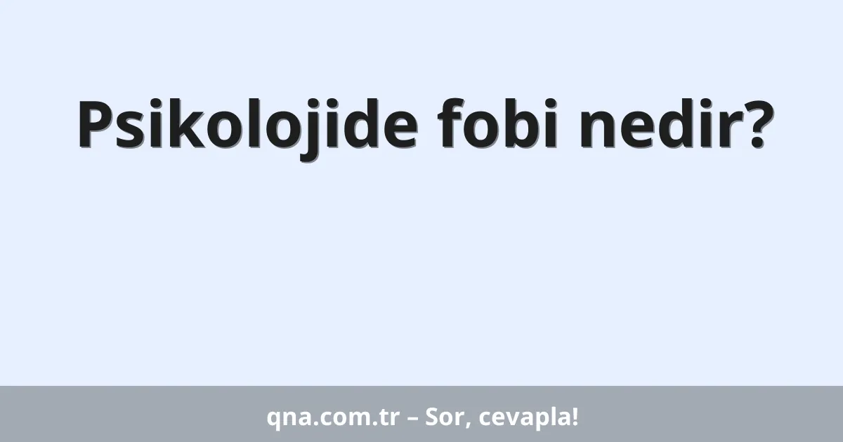Psikolojide fobi nedir?