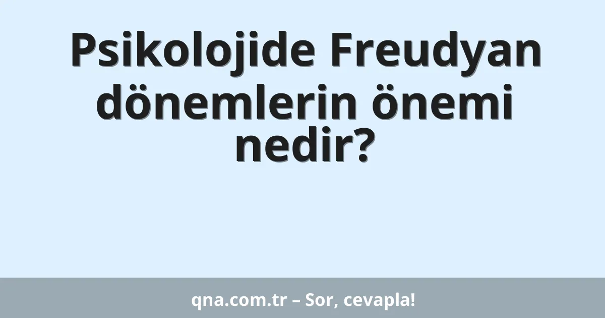 Psikolojide Freudyan dönemlerin önemi nedir?